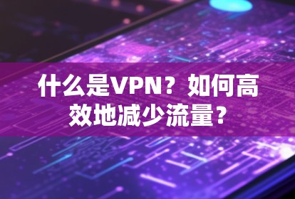 什么是VPN？如何高效地减少流量？