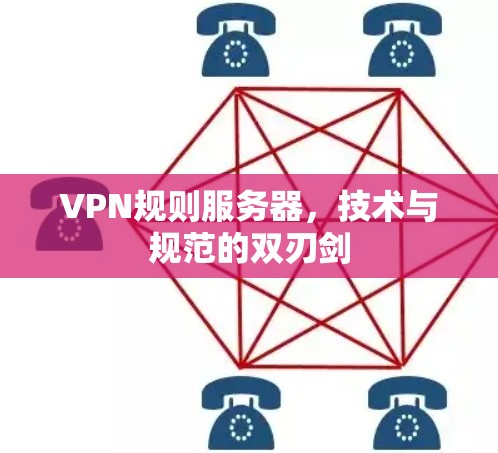 VPN规则服务器，技术与规范的双刃剑