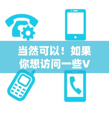 当然可以！如果你想访问一些VPN服务，可以直接访问他们的网站或应用程序。例如，你可以通过以下方式访问一些常用的VPN服务