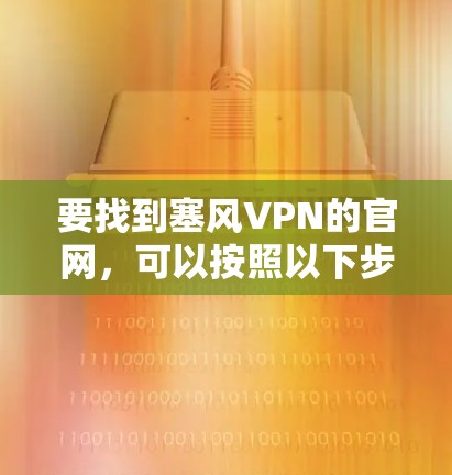 要找到塞风VPN的官网，可以按照以下步骤进行