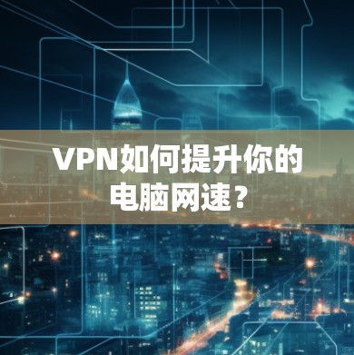 VPN如何提升你的电脑网速？