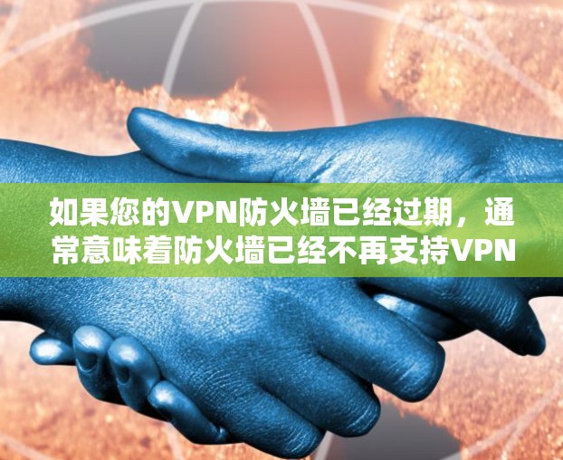 如果您的VPN防火墙已经过期,通常意味着防火墙已经不再支持VPN功能或已经删除。以下是解决此类问题的常见步骤 如果您的VPN防火墙已经过期,通常意味着防火墙已经不再支持VPN功能或已经删除。以下是解决此类问题的常见步骤