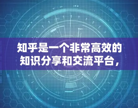 知乎是一个非常高效的知识分享和交流平台,能够帮助你快速找到自己感兴趣的内容,并进行深入的讨论。以下是一些可以帮助你高效使用知乎的建议 知乎是一个非常高效的知识分享和交流平台,能够帮助你快速找到自己感兴趣的内容,并进行深入的讨论。以下是一些可以帮助你高效使用知乎的建议