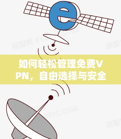 如何轻松管理免费VPN,自由选择与安全守护 如何轻松管理免费VPN,自由选择与安全守护