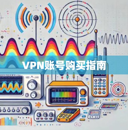VPN账号购买指南 VPN账号购买指南