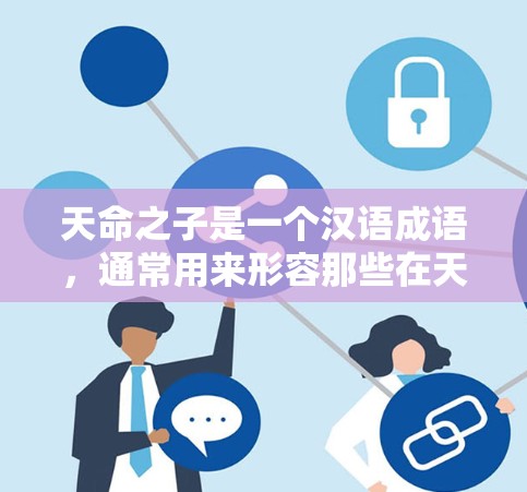 天命之子是一个汉语成语,通常用来形容那些在天命中受命的人,通常指那些在历史或文学作品中的人物。用户的问题天命之子要VPN吗可能是指这类人物是否适合使用VPN服务 天命之子是一个汉语成语,通常用来形容那些在天命中受命的人,通常指那些在历史或文学作品中的人物。用户的问题天命之子要VPN吗可能是指这类人物是否适合使用VPN服务