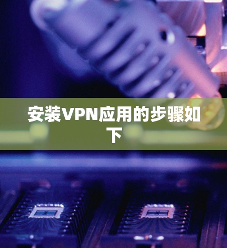 安装VPN应用的步骤如下 安装VPN应用的步骤如下