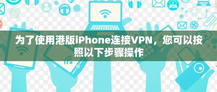 为了使用港版iPhone连接VPN,您可以按照以下步骤操作 为了使用港版iPhone连接VPN,您可以按照以下步骤操作