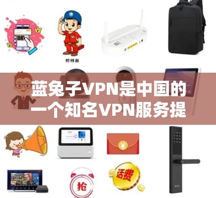 蓝兔子VPN是中国的一个知名VPN服务提供商,提供多种VPN服务,包括VPN、移音轮、语音通话等。以下是关于蓝兔子VPN的详细介绍 蓝兔子VPN是中国的一个知名VPN服务提供商,提供多种VPN服务,包括VPN、移音轮、语音通话等。以下是关于蓝兔子VPN的详细介绍