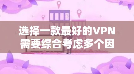 选择一款最好的VPN需要综合考虑多个因素，以下是一些关键点，帮助你做出明智的选择