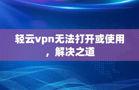 轻云vpn无法打开或使用，解决之道