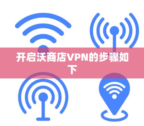 开启沃商店VPN的步骤如下 开启沃商店VPN的步骤如下