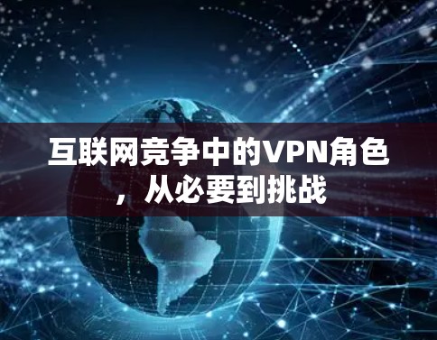 互联网竞争中的VPN角色,从必要到挑战 互联网竞争中的VPN角色,从必要到挑战