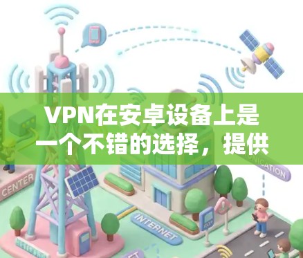VPN在安卓设备上是一个不错的选择,提供了一定的网络体验和安全性。以下是一些推荐的VPN软件,供你选择 VPN在安卓设备上是一个不错的选择,提供了一定的网络体验和安全性。以下是一些推荐的VPN软件,供你选择