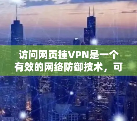 访问网页挂VPN是一个有效的网络防御技术，可以节省下载时间并确保安全。以下是步骤说明