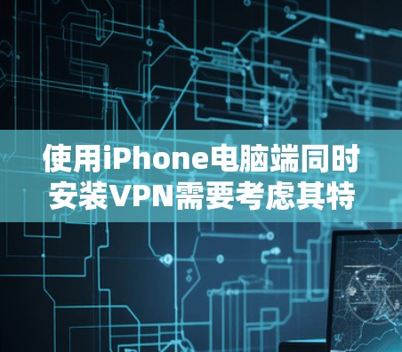 使用iPhone电脑端同时安装VPN需要考虑其特性,如屏幕小、运行速度快、电池续航短,以及可能的网络连接问题。以下是详细的步骤和建议 使用iPhone电脑端同时安装VPN需要考虑其特性,如屏幕小、运行速度快、电池续航短,以及可能的网络连接问题。以下是详细的步骤和建议