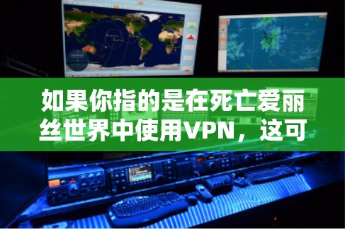 如果你指的是在死亡爱丽丝世界中使用VPN,这可能涉及到以下几点 如果你指的是在死亡爱丽丝世界中使用VPN,这可能涉及到以下几点