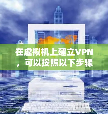 在虚拟机上建立VPN,可以按照以下步骤进行 在虚拟机上建立VPN,可以按照以下步骤进行