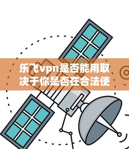 乐飞vpn是否能用取决于你是否在合法使用。乐飞vpn是第三方应用,可能存在使用限制或广告问题。建议您按照以下步骤使用 乐飞vpn是否能用取决于你是否在合法使用。乐飞vpn是第三方应用,可能存在使用限制或广告问题。建议您按照以下步骤使用