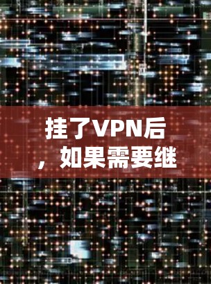挂了VPN后，如果需要继续使用服务，通常需要进行续费。续费通常是根据服务提供商的政策和条款进行的，费用包括续费费率、续费时间以及可能的附加费用。以下是续费的基本步骤