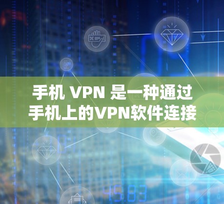 手机 VPN 是一种通过手机上的VPN软件连接到手机网络的设置,允许用户使用VPN服务。以下是对手机 VPN 的详细说明 手机 VPN 是一种通过手机上的VPN软件连接到手机网络的设置,允许用户使用VPN服务。以下是对手机 VPN 的详细说明