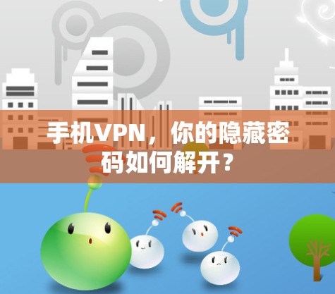 手机VPN,你的隐藏密码如何解开? 手机VPN,你的隐藏密码如何解开?