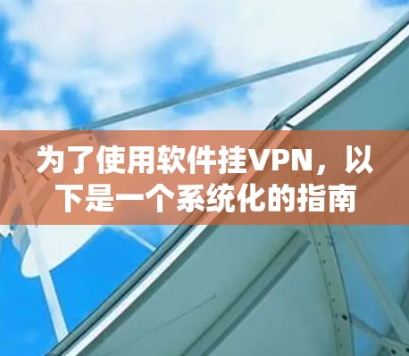 为了使用软件挂VPN,以下是一个系统化的指南,帮助您选择适合的软件并顺利实施操作 为了使用软件挂VPN,以下是一个系统化的指南,帮助您选择适合的软件并顺利实施操作