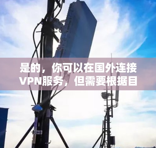 是的,你可以在国外连接VPN服务,但需要根据目的地和协议来选择合适的VPN。以下是一些基本信息和操作方法 是的,你可以在国外连接VPN服务,但需要根据目的地和协议来选择合适的VPN。以下是一些基本信息和操作方法