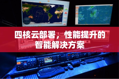 四核云部署,性能提升的智能解决方案 四核云部署,性能提升的智能解决方案