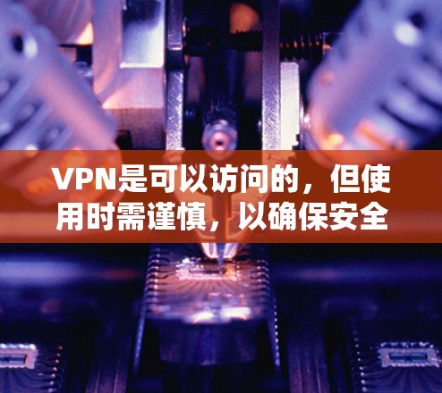 VPN是可以访问的,但使用时需谨慎,以确保安全和隐私。以下是一些可靠VPN推荐 VPN是可以访问的,但使用时需谨慎,以确保安全和隐私。以下是一些可靠VPN推荐