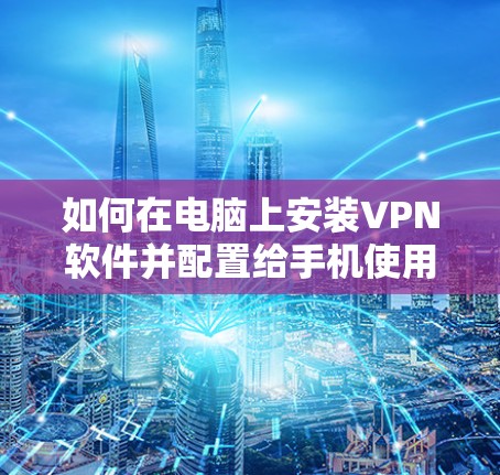 如何在电脑上安装VPN软件并配置给手机使用 如何在电脑上安装VPN软件并配置给手机使用