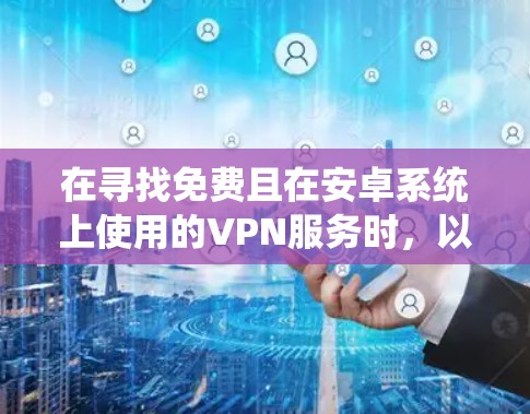 在寻找免费且在安卓系统上使用的VPN服务时,以下是一些推荐的选择 在寻找免费且在安卓系统上使用的VPN服务时,以下是一些推荐的选择
