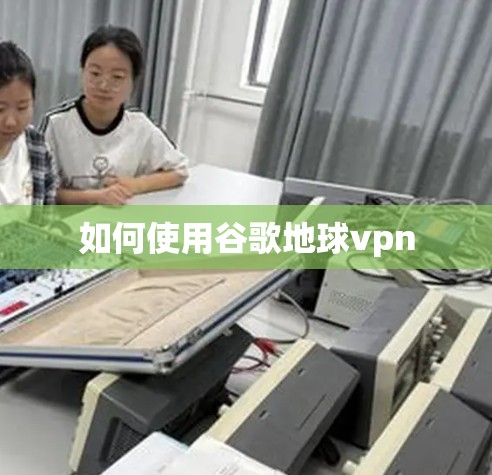 如何使用谷歌地球vpn 如何使用谷歌地球vpn