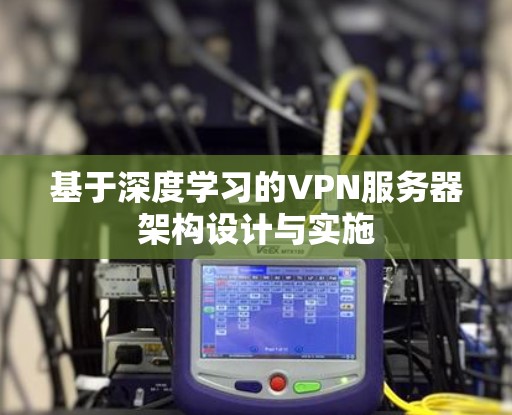 基于深度学习的VPN服务器架构设计与实施 基于深度学习的VPN服务器架构设计与实施