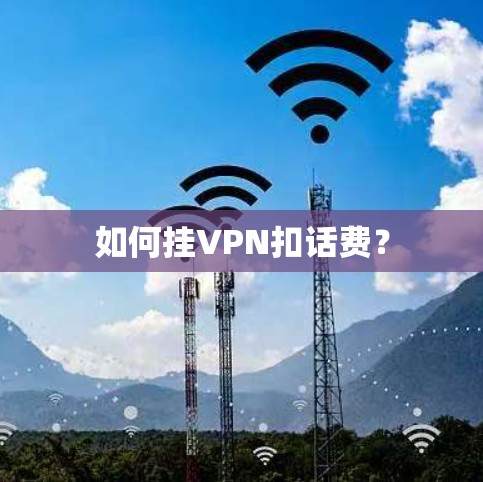 如何挂VPN扣话费? 如何挂VPN扣话费?