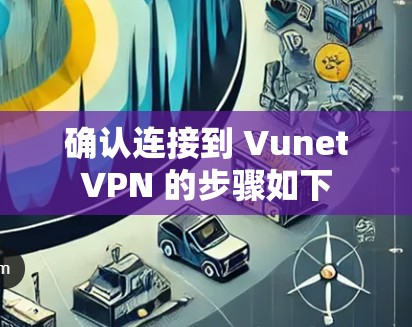 确认连接到 VunetVPN 的步骤如下 确认连接到 VunetVPN 的步骤如下