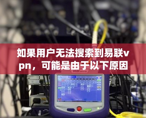 如果用户无法搜索到易联vpn，可能是由于以下原因