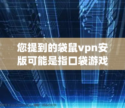 您提到的袋鼠vpn安版可能是指口袋游戏中的一种功能版本，或者与VPN相关的某个版本。为了提供准确的信息，建议您