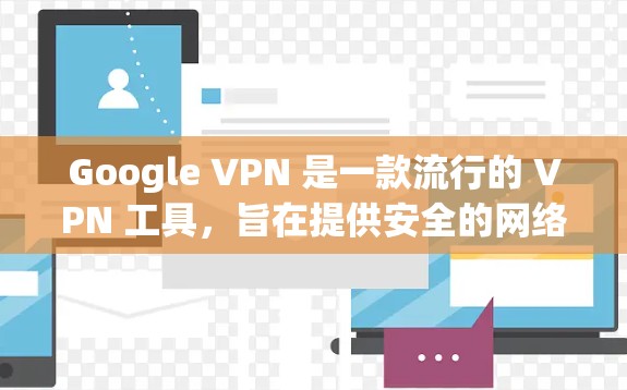 Google VPN 是一款流行的 VPN 工具，旨在提供安全的网络连接。以下是下载和安装 Google VPN 的步骤
