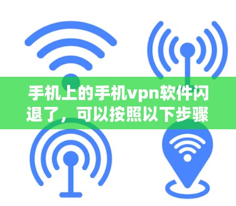 手机上的手机vpn软件闪退了,可以按照以下步骤进行处理 手机上的手机vpn软件闪退了,可以按照以下步骤进行处理