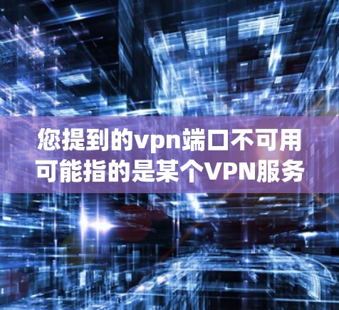 您提到的vpn端口不可用可能指的是某个VPN服务的端口被限制或拒绝访问。以下是一些可能的解决方法