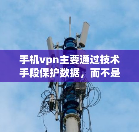 手机vpn主要通过技术手段保护数据,而不是影响网速。以下是详细的分析和结论 手机vpn主要通过技术手段保护数据,而不是影响网速。以下是详细的分析和结论