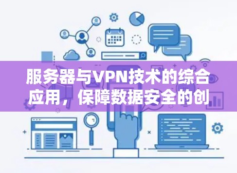 服务器与VPN技术的综合应用，保障数据安全的创新解决方案