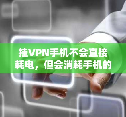 挂VPN手机不会直接耗电,但会消耗手机的电量,尤其是频繁使用时。以下是详细的总结 挂VPN手机不会直接耗电,但会消耗手机的电量,尤其是频繁使用时。以下是详细的总结
