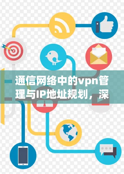 通信网络中的vpn管理与IP地址规划，深入分析与建议
