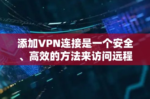 添加VPN连接是一个安全、高效的方法来访问远程服务器或设备,减少网络延迟和数据丢失。以下是添加VPN连接的步骤指南 添加VPN连接是一个安全、高效的方法来访问远程服务器或设备,减少网络延迟和数据丢失。以下是添加VPN连接的步骤指南