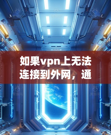 如果vpn上无法连接到外网,通常是因为以下原因 如果vpn上无法连接到外网,通常是因为以下原因