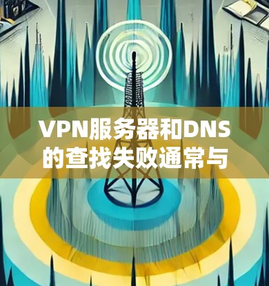 VPN服务器和DNS的查找失败通常与服务器配置和DNS服务器的可用性有关。以下是一些可能的原因和解决方法 VPN服务器和DNS的查找失败通常与服务器配置和DNS服务器的可用性有关。以下是一些可能的原因和解决方法