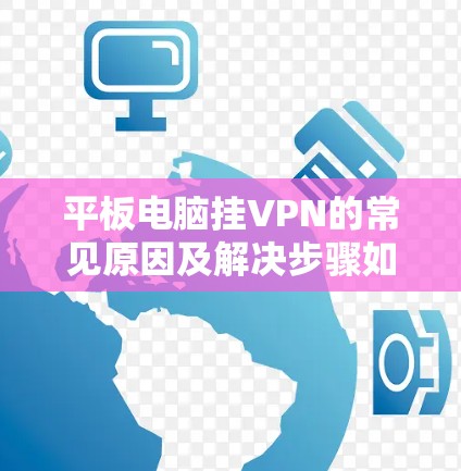 平板电脑挂VPN的常见原因及解决步骤如下
