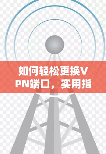 如何轻松更换VPN端口，实用指南